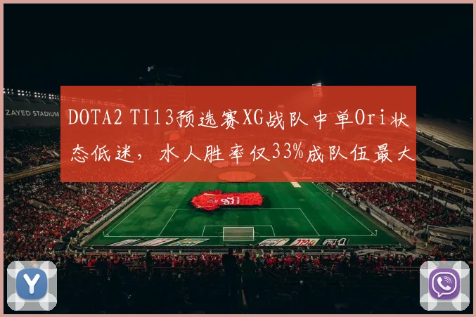 DOTA2 TI13预选赛XG战队中单Ori状态低迷，水人胜率仅33%成队伍最大短板