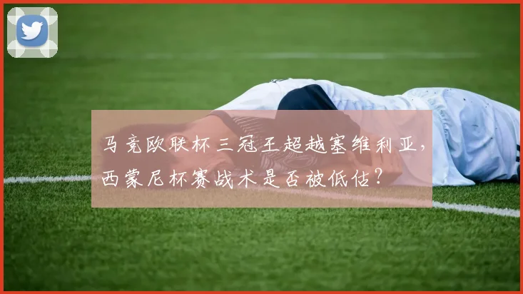 马竞欧联杯三冠王超越塞维利亚，西蒙尼杯赛战术是否被低估？