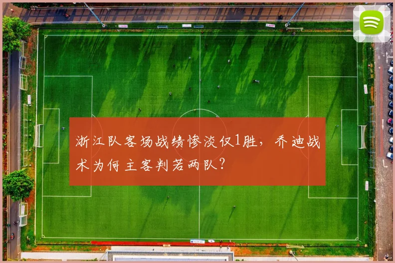 浙江队客场战绩惨淡仅1胜，乔迪战术为何主客判若两队？