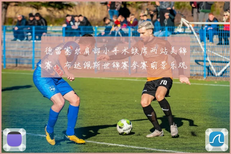 德雷塞尔肩部小手术缺席两站美锦赛，布达佩斯世锦赛参赛前景乐观