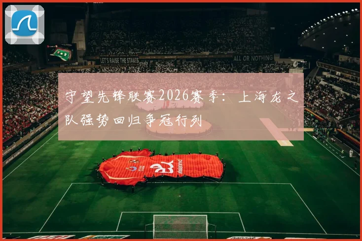 守望先锋联赛2026赛季：上海龙之队强势回归争冠行列